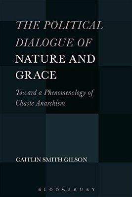 The Political Dialogue Of Nature And Grace: Toward A Phenomenology Of Chaste Anarchism-..
