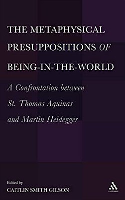 The Metaphysical Presuppositions Of Being-In-the-world: A Confrontation Between St. Thomas Aquinas And Martin Heidegger-..