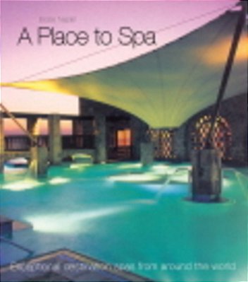A Place To Spa - Exceptional Destination Spas From Around The World - Hardback-..