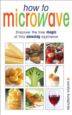 How To Microwave: Discover The True Magic Of This Amazing Appliance-..