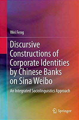 Discursive Constructions Of Corporate Identities By Chinese Banks On Sina Weibo: An Integrated Sociolinguistics Approach-..