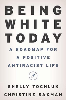 Being White Today: A Roadmap For A Positive Antiracist Life-..
