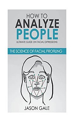 How To Analyze People: Ultimate Guide On Facial Expressions - The Science Of Facial Profiling-..