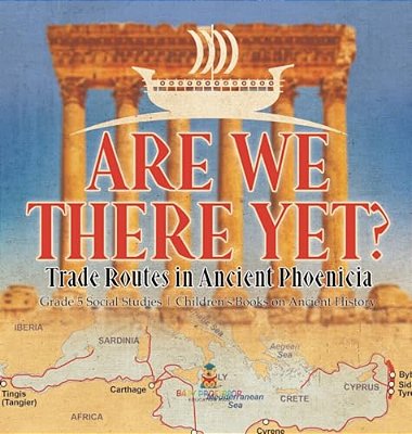 Are We There Yet?: Trade Routes In Ancient Phoenicia Grade 5 Social Studies Children's Books On Ancient History-..