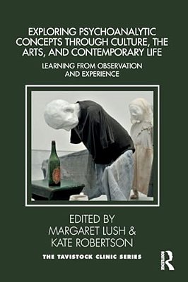 Exploring Psychoanalytic Concepts Through Culture, The Arts And Contemporary Life: Learning From Observation And Experience-..