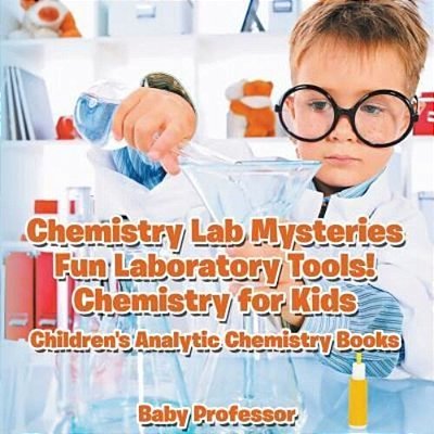 Chemistry Lab Mysteries, Fun Laboratory Tools! Chemistry For Kids - Children's Analytic Chemistry Books-..