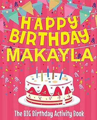 Happy Birthday Makayla - The Big Birthday Activity Book: (Personalized Children's Activity Book)-..