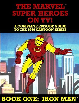 The Marvel Super Heroes On Tv! Book One: Iron Man: A Complete Episode Guide To The 1966 Grantray-Lawrence Cartoon Series-..