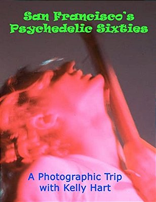 San Francisco's Psychedelic Sixties: A Photographic Trip With Kelly Hart-..