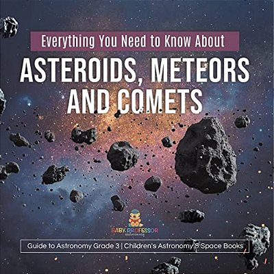 Everything You Need To Know About Asteroids, Meteors And Comets Guide To Astronomy Grade 3 Children's Astronomy & Space Books-..