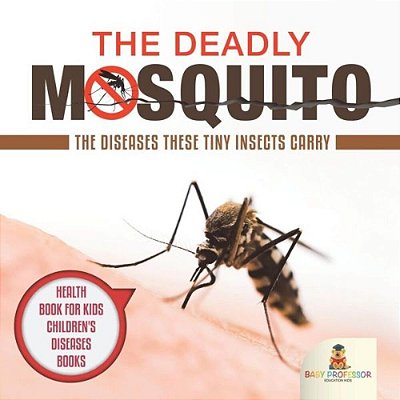 The Deadly Mosquito: The Diseases These Tiny Insects Carry - Health Book For Kids Children's Diseases Books-..