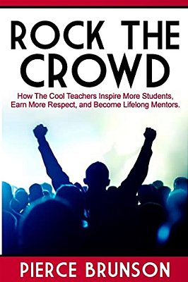 Rock The Crowd: How The Cool Teachers Inspire More Students, Earn More Respect, And Become Lifelong Mentors. -..