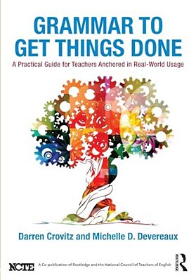 Grammar To Get Things Done: A Practical Guide For Teachers Anchored In Real-World Usage-..