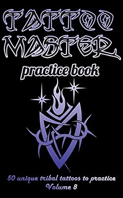 Tattoo Master Practice Book - 50 Unique Tribal Tattoos To Practice: 5 X 8(12.7 X 20.32 Cm) Size Page With 3 Dots Per Inch To Practice With Real Hand-d-..