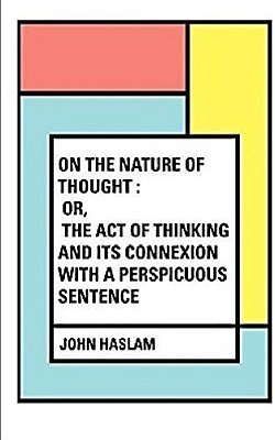 On The Nature Of Thought: Or, The Act Of Thinking And Its Connexion With A Perspicuous Sentence-..