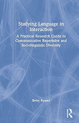 Studying Language In Interaction: A Practical Research Guide To Communicative Repertoire And Sociolinguistic Diversity-..