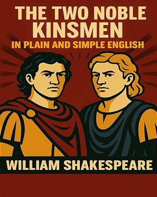 The Two Noble Kinsmen In Plain And Simple English: A Modern Translation And The Original Version-..