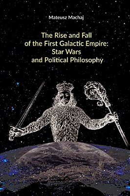 The Rise And Fall Of The First Galactic Empire: Star Wars And Political Philosophy-..