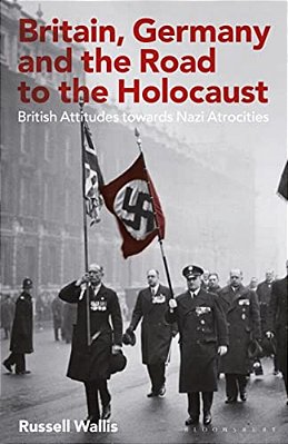 Britain, Germany And The Road To The Holocaust: British Attitudes Towards Nazi Atrocities-..