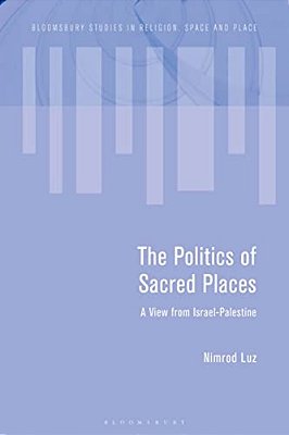 The Politics Of Sacred Places: A View From Israel-Palestine-..
