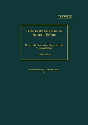 Public Health And Politics In The Age Of Reform: Cholera, The State And The Royal Navy In Victorian Britain-..