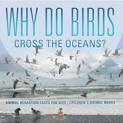 Why Do Birds Cross The Oceans? Animal Migration Facts For Kids Children's Animal Books-..