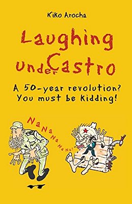 Laughing Under Castro: A 50-Year Revolution? You Must Be Kidding!-..