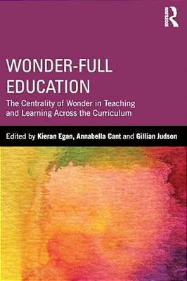 Wonder-Full Education: The Centrality Of Wonder In Teaching And Learning Across The Curriculum-..