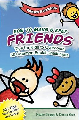 How To Make & Keep Friends: Tips For Kids To Overcome 50 Common Social Challenges-..