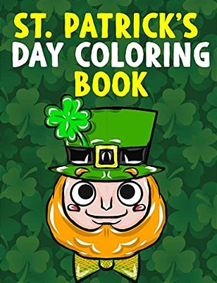 St. Patrick's Day Coloring Book: A Super Cute St. Patrick's Day Activity Book For Kids And Adults With Leprechauns, Pots Of Gold, Rainbows, Four Leaf-..
