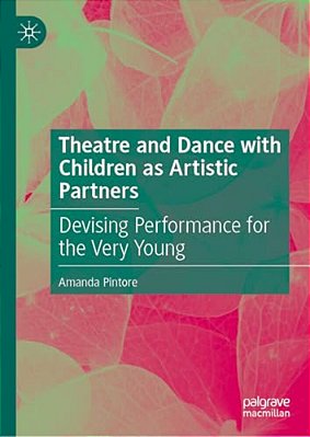 Theatre And Dance With Children As Artistic Partners: Devising Performance For The Very Young-..