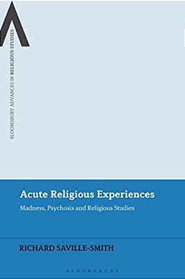 Acute Religious Experiences: Madness, Psychosis And Religious Studies-..