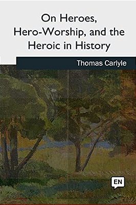 On Heroes, Hero-Worship, And The Heroic In History-..