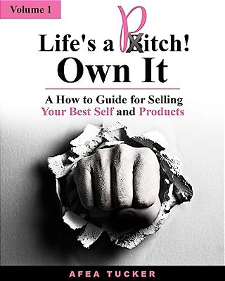 Life's A Pitch! Own It, Volume 1: A How-To Guide For Selling Your Best Self & Products-..
