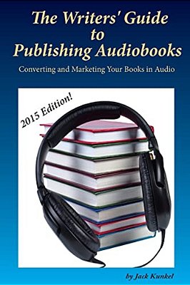 The Writers' Guide To Publishing Audiobooks: Converting And Marketing Your Books In Audio-..