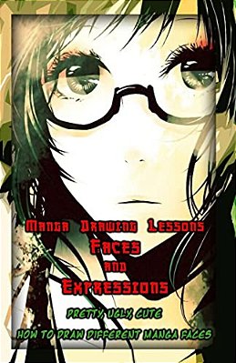 Manga Drawing Lessons: Faces And Expressions: Pretty, Ugly, Cute: How To Draw Different Manga Faces-..