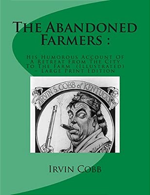 The Abandoned Farmers:: His Humorous Account Of A Retreat From The City To The Farm (Illustrated) - Large Print Edition-..