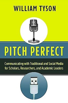 Pitch Perfect: Communicating With Traditional And Social Media For Scholars, Researchers, And Academic Leaders-..