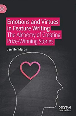 Emotions And Virtues In Feature Writing: The Alchemy Of Creating Prize-Winning Stories-..