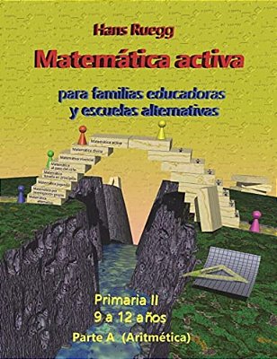 Matemática Activa Para Familias Educadoras Y Escuelas Alternativas: Primaria II (9 A 12 Años) Parte A (Aritmética)-..