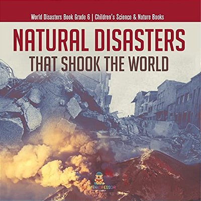 Natural Disasters That Shook The World World Disasters Book Grade 6 Children's Science & Nature Books-..