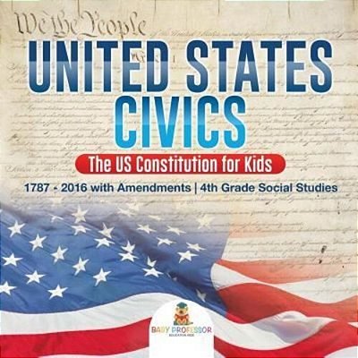 United States Civics - The US Constitution For Kids 1787 - 2016 With Amendments 4Th Grade Social Studies-..