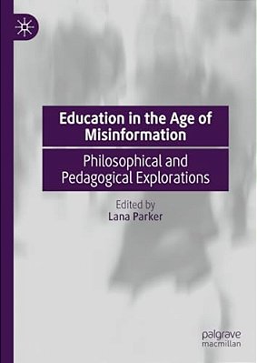 Education In The Age Of Misinformation: Philosophical And Pedagogical Explorations-..