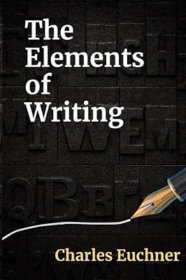 The Elements Of Writing: The Only Writing Guide You Will Ever Need-..