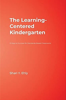 The Learning-Centered Kindergarten: 10 Keys To Success For Standards-Based Classrooms-..