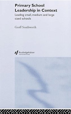 Primary School Leadership In Context: Leading Small, Medium And Large Sized Schools-..