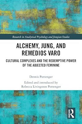 Alchemy, Jung, And Remedios Varo: Cultural Complexes And The Redemptive Power Of The Abjected Feminine-..