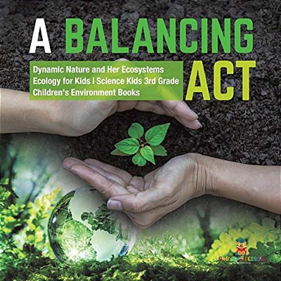 A Balancing Act Dynamic Nature And Her Ecosystems Ecology For Kids Science Kids 3RD Grade Children's Environment Books-..