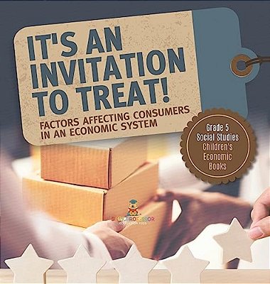 It's An Invitation To Treat!: Factors Affecting Consumers In An Economic System Grade 5 Social Studies Children's Economic Books-..