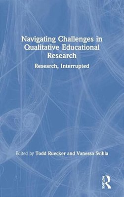 Navigating Challenges In Qualitative Educational Research: Research, Interrupted-..